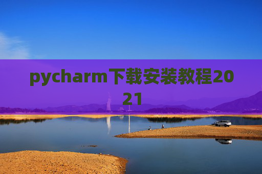 pycharm下载安装教程2021 pycharm下载安装教程2021
