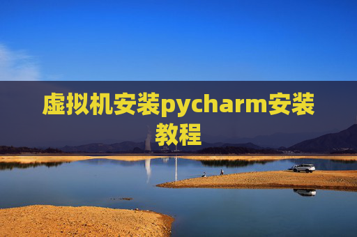 虚拟机安装pycharm安装教程 虚拟机安装pycharm安装教程